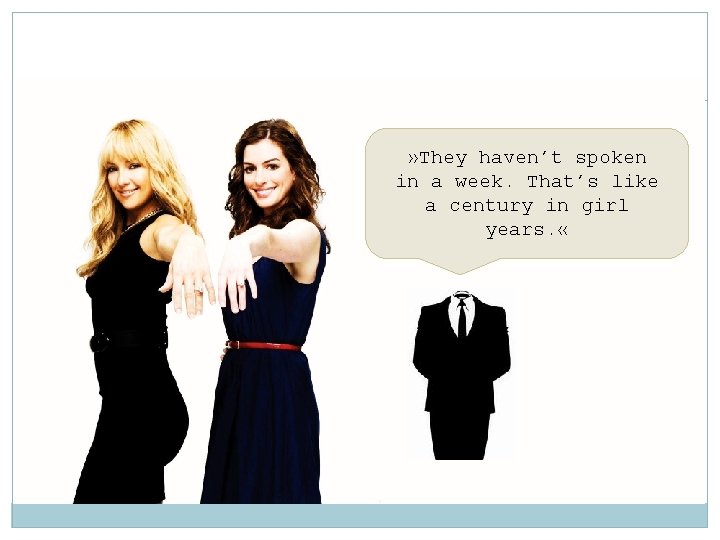 » They haven't spoken in a week. That's like a century in girl years.