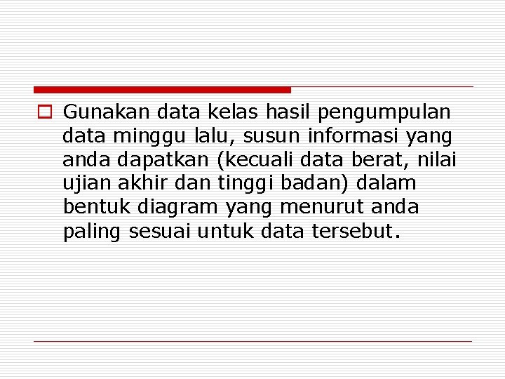 o Gunakan data kelas hasil pengumpulan data minggu lalu, susun informasi yang anda dapatkan