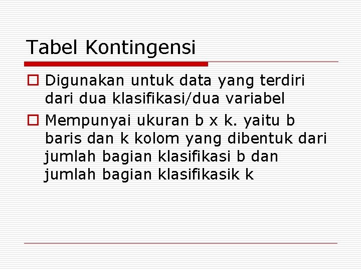 Tabel Kontingensi o Digunakan untuk data yang terdiri dari dua klasifikasi/dua variabel o Mempunyai