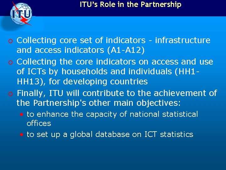 ITU’s Role in the Partnership o Collecting core set of indicators - infrastructure and