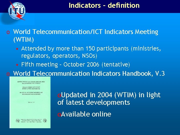 Indicators – definition o World Telecommunication/ICT Indicators Meeting (WTIM) • Attended by more than