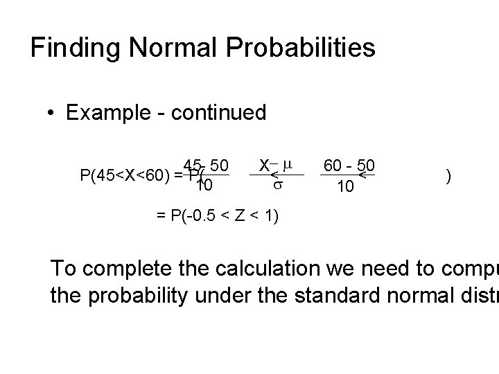 Finding Normal Probabilities • Example - continued 45 - 50 P(45<X<60) = P( 10