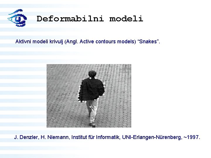 Deformabilni modeli Aktivni modeli krivulj (Angl. Active contours models) “Snakes”. J. Denzler, H. Niemann,