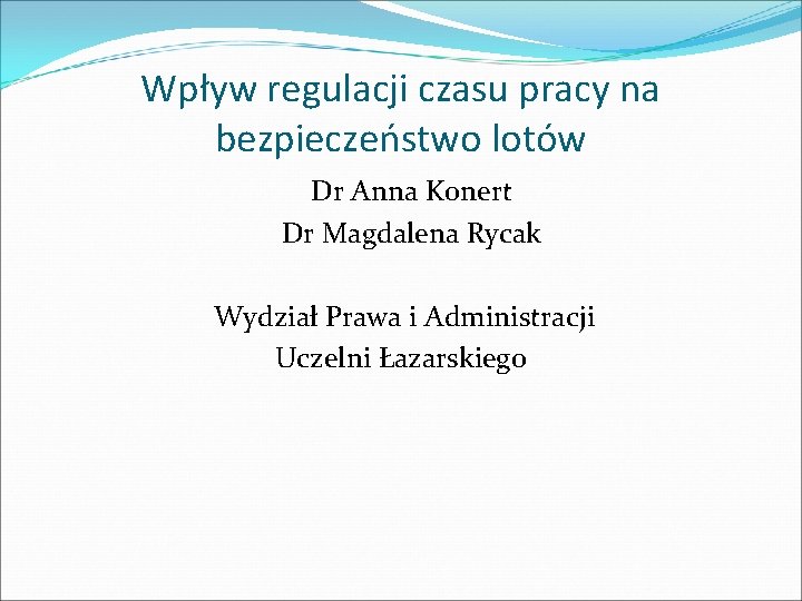 Wpływ regulacji czasu pracy na bezpieczeństwo lotów Dr Anna Konert Dr Magdalena Rycak Wydział