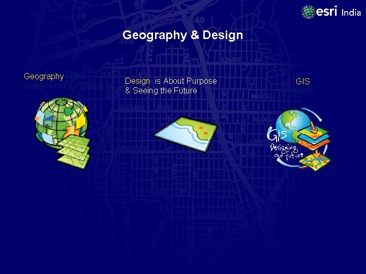 Geography & Design Geography is the Science of Our World Design is About Purpose