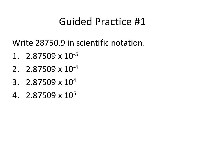 Guided Practice #1 Write 28750. 9 in scientific notation. 1. 2. 87509 x 10