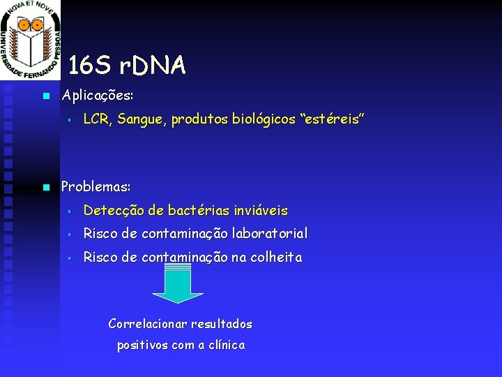 16 S r. DNA Aplicações: § LCR, Sangue, produtos biológicos “estéreis” Problemas: § Detecção