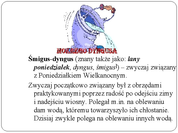 Śmigus-dyngus (znany także jako: lany poniedziałek, dyngus, śmigus]) – zwyczaj związany z Poniedziałkiem Wielkanocnym.