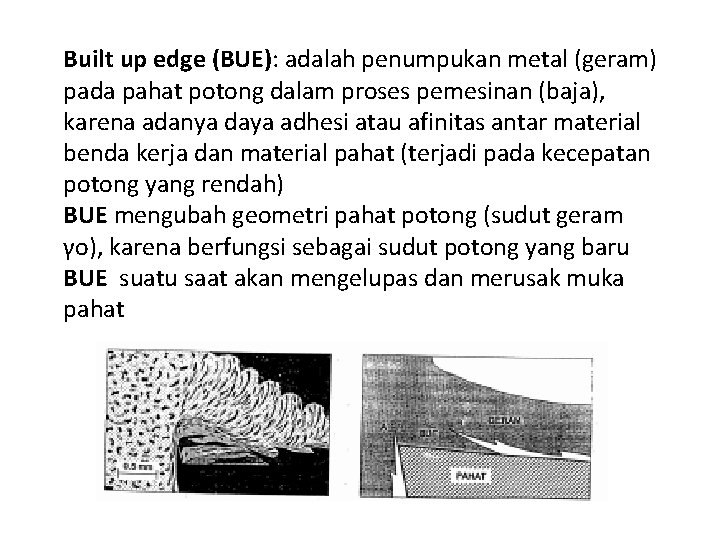 Built up edge (BUE): adalah penumpukan metal (geram) pada pahat potong dalam proses pemesinan