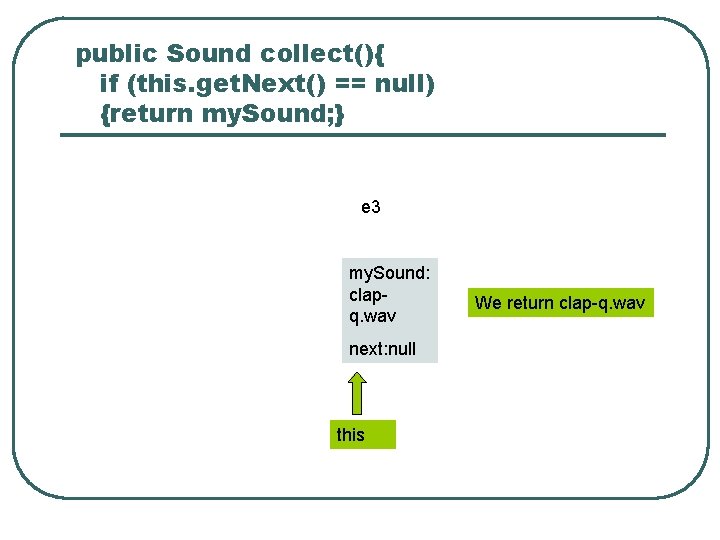 public Sound collect(){ if (this. get. Next() == null) {return my. Sound; } e