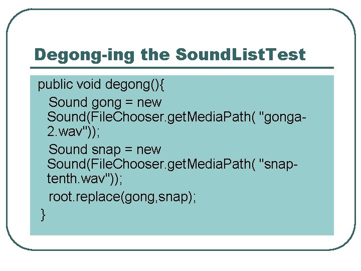 Degong-ing the Sound. List. Test public void degong(){ Sound gong = new Sound(File. Chooser.