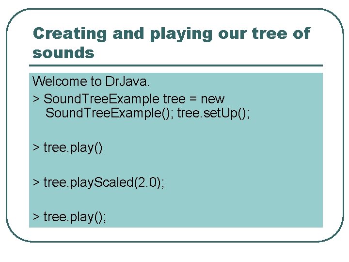 Creating and playing our tree of sounds Welcome to Dr. Java. > Sound. Tree.