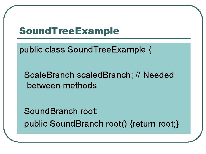 Sound. Tree. Example public class Sound. Tree. Example { Scale. Branch scaled. Branch; //