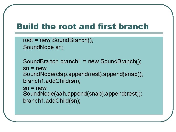 Build the root and first branch root = new Sound. Branch(); Sound. Node sn;