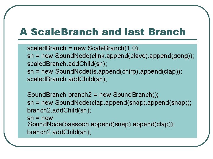 A Scale. Branch and last Branch scaled. Branch = new Scale. Branch(1. 0); sn