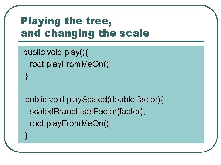 Playing the tree, and changing the scale public void play(){ root. play. From. Me.