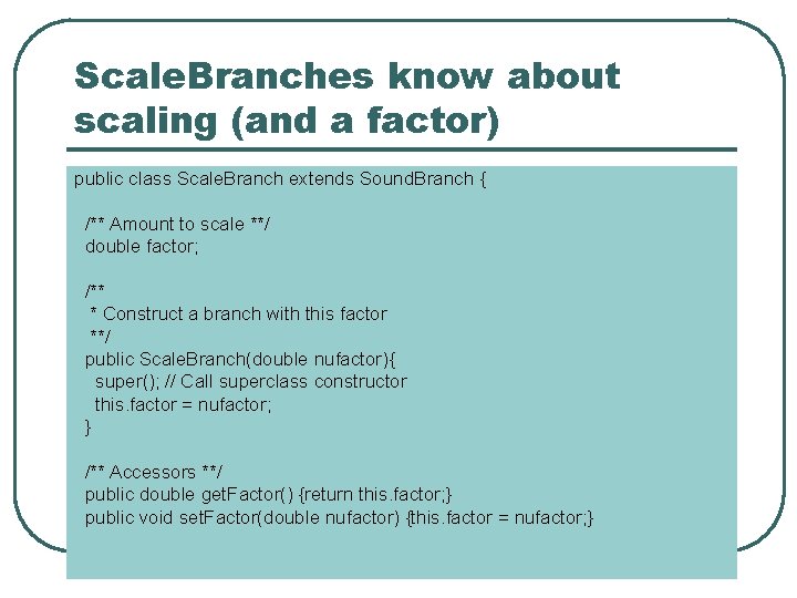 Scale. Branches know about scaling (and a factor) public class Scale. Branch extends Sound.