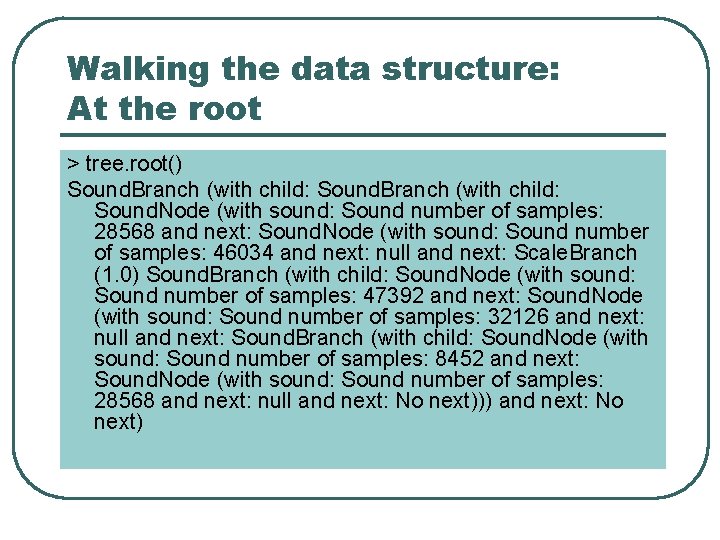 Walking the data structure: At the root > tree. root() Sound. Branch (with child: