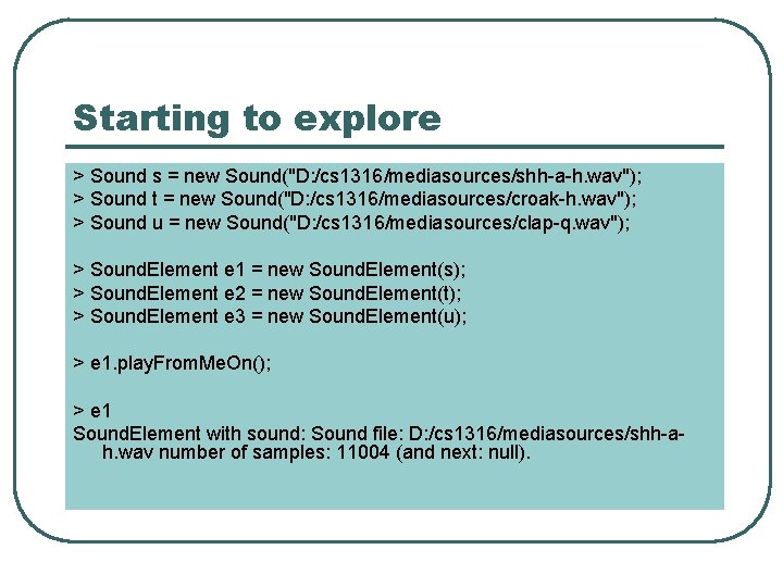 Starting to explore > Sound s = new Sound("D: /cs 1316/mediasources/shh-a-h. wav"); > Sound