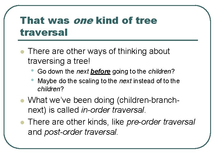 That was one kind of tree traversal l There are other ways of thinking