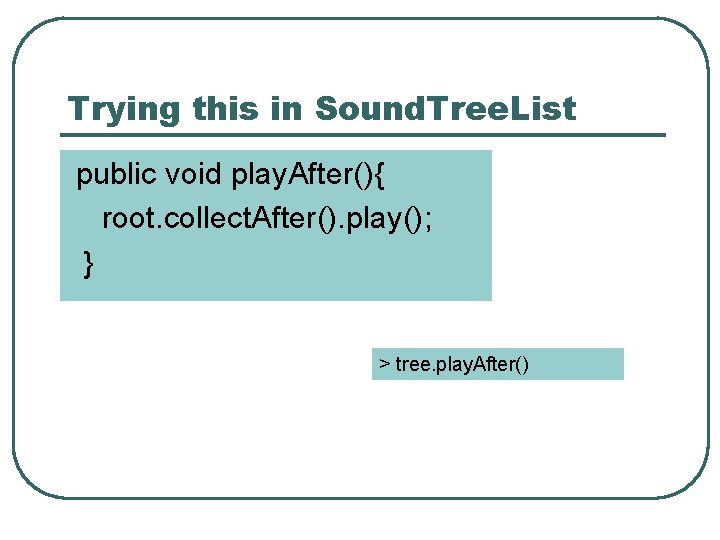 Trying this in Sound. Tree. List public void play. After(){ root. collect. After(). play();