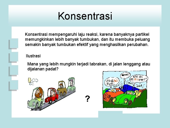 Konsentrasi mempengaruhi laju reaksi, karena banyaknya partikel memungkinkan lebih banyak tumbukan, dan itu membuka