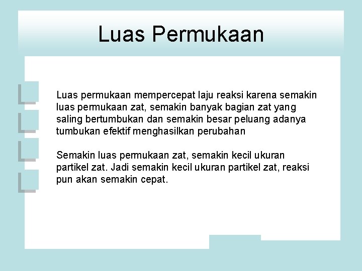 Luas Permukaan Luas permukaan mempercepat laju reaksi karena semakin luas permukaan zat, semakin banyak