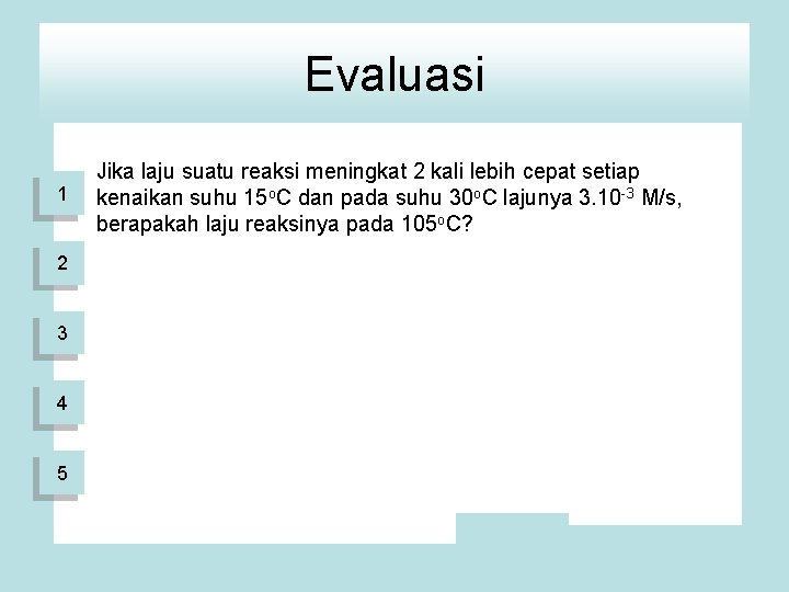 Evaluasi 1 2 3 4 5 Jika laju suatu reaksi meningkat 2 kali lebih