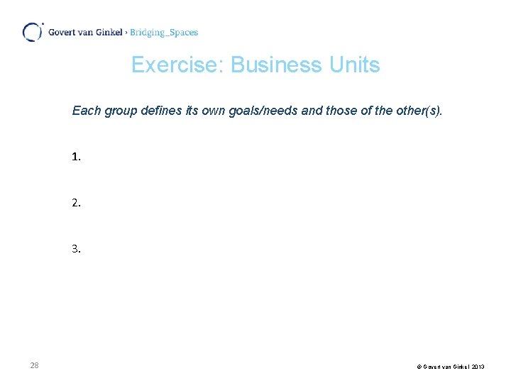 Exercise: Business Units Each group defines its own goals/needs and those of the other(s).