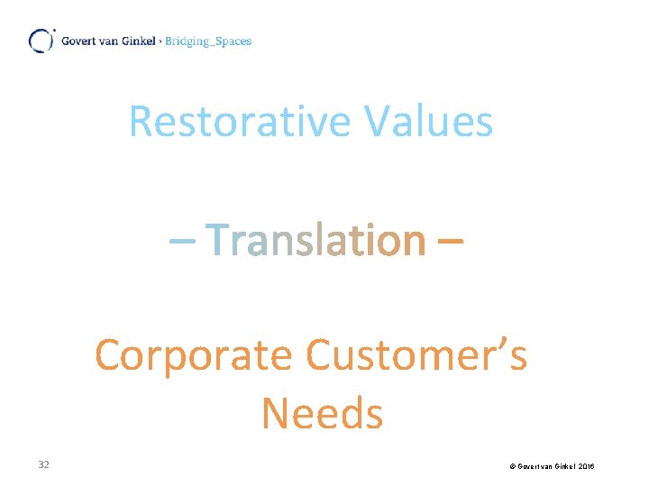 Restorative Values Corporate Customer’s Needs 32 © Govert van Ginkel 2016 