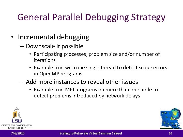 General Parallel Debugging Strategy • Incremental debugging – Downscale if possible • Participating processes,