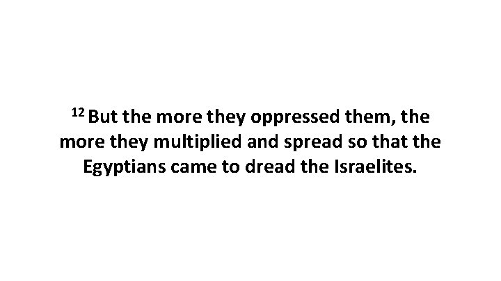 12 But the more they oppressed them, the more they multiplied and spread so