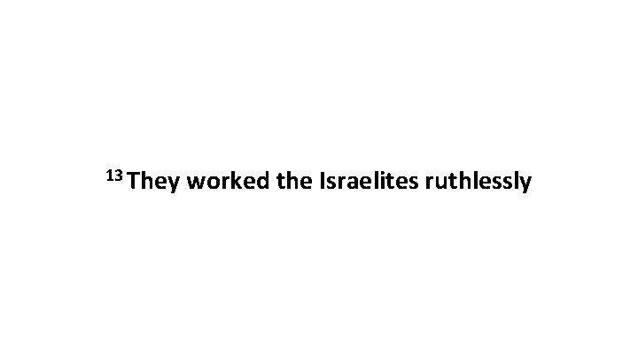 13 They worked the Israelites ruthlessly 