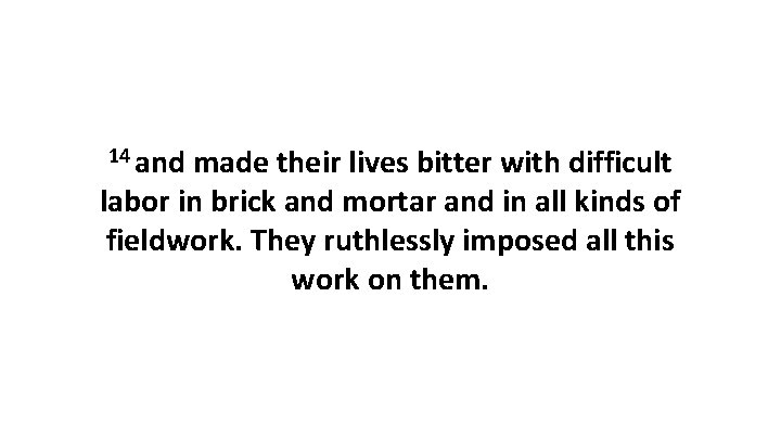 14 and made their lives bitter with difficult labor in brick and mortar and