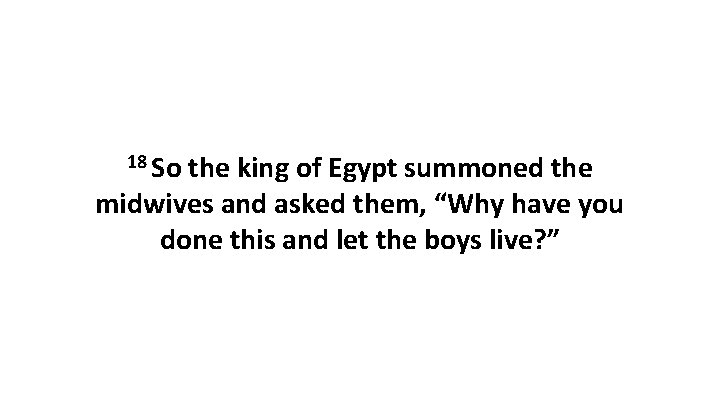 18 So the king of Egypt summoned the midwives and asked them, “Why have