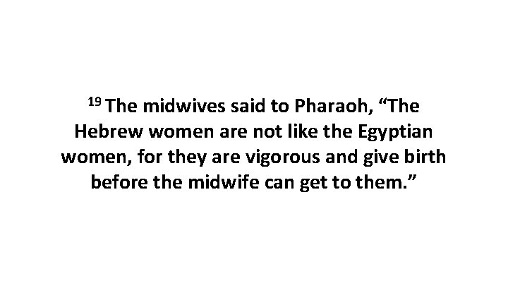 19 The midwives said to Pharaoh, “The Hebrew women are not like the Egyptian