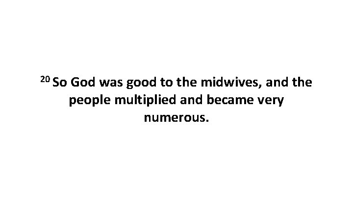 20 So God was good to the midwives, and the people multiplied and became