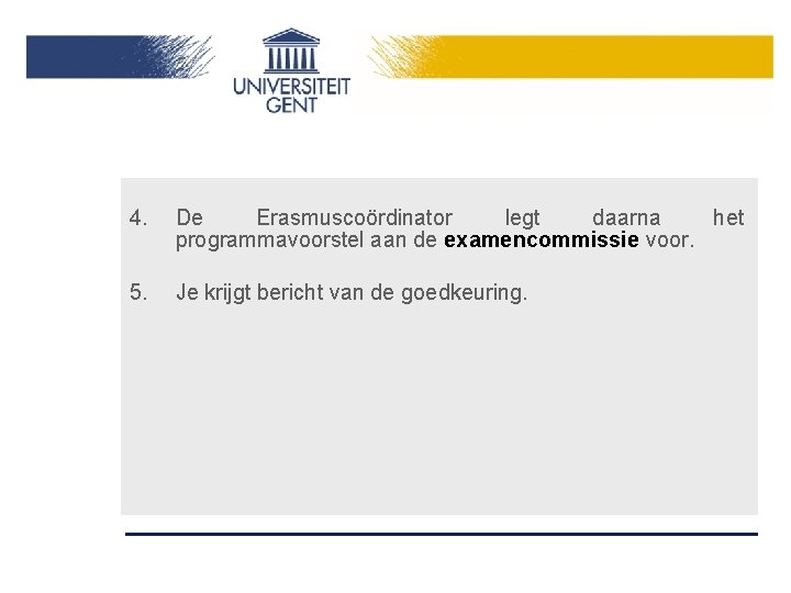 4. De Erasmuscoördinator legt daarna het programmavoorstel aan de examencommissie voor. 5. Je krijgt