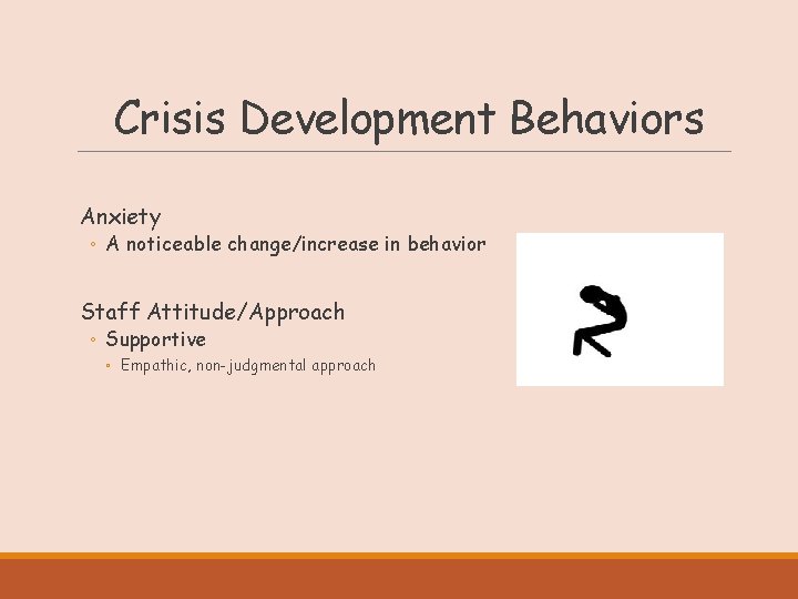 Crisis Development Behaviors Anxiety ◦ A noticeable change/increase in behavior Staff Attitude/Approach ◦ Supportive