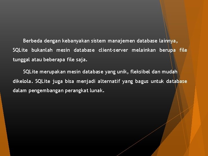 Berbeda dengan kebanyakan sistem manajemen database lainnya, SQLite bukanlah mesin database client-server melainkan berupa