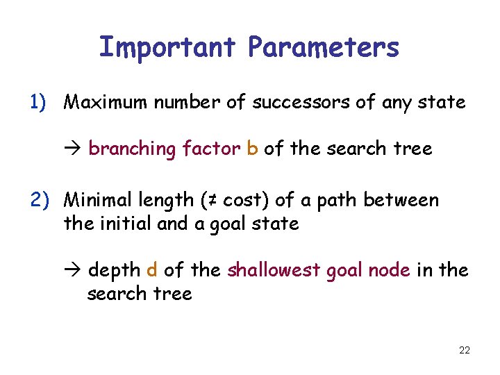 Important Parameters 1) Maximum number of successors of any state branching factor b of