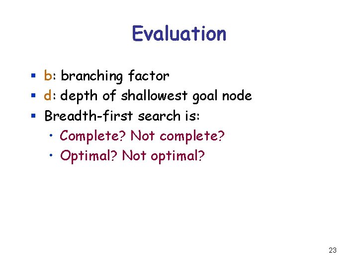 Evaluation § b: branching factor § d: depth of shallowest goal node § Breadth-first