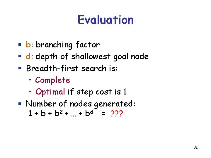 Evaluation § b: branching factor § d: depth of shallowest goal node § Breadth-first