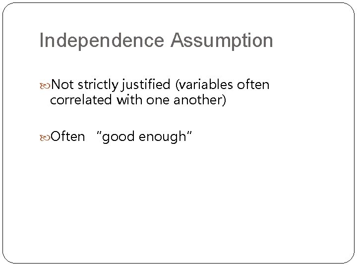 Independence Assumption Not strictly justified (variables often correlated with one another) Often “good enough”