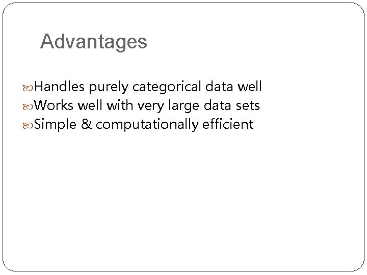 Advantages Handles purely categorical data well Works well with very large data sets Simple