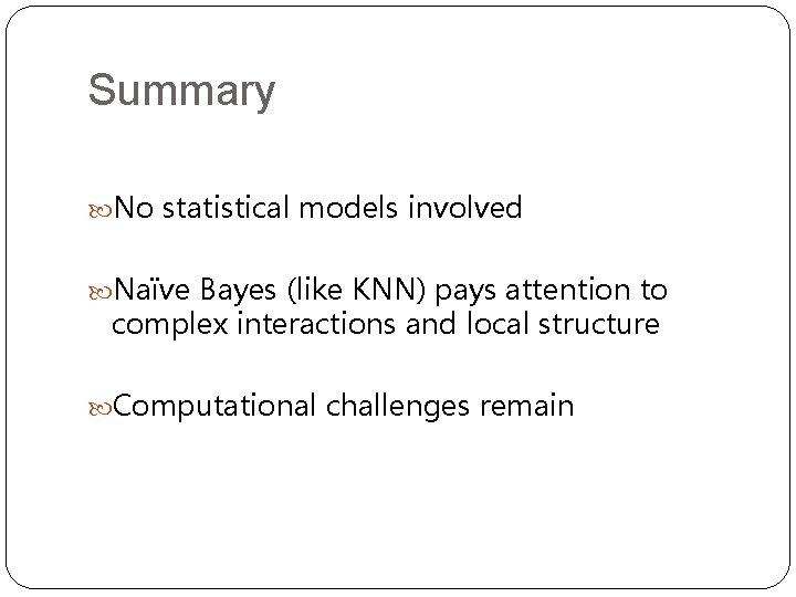 Summary No statistical models involved Naïve Bayes (like KNN) pays attention to complex interactions