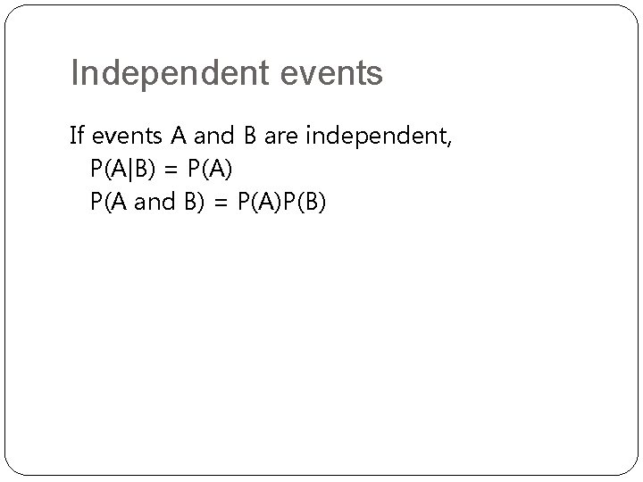 Independent events If events A and B are independent, P(A|B) = P(A) P(A and