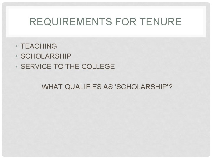 REQUIREMENTS FOR TENURE • TEACHING • SCHOLARSHIP • SERVICE TO THE COLLEGE WHAT QUALIFIES