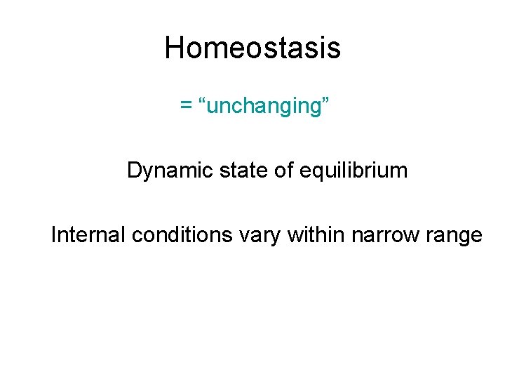 Homeostasis = “unchanging” Dynamic state of equilibrium Internal conditions vary within narrow range 