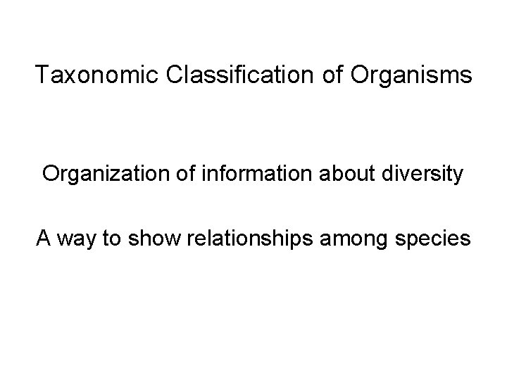 Taxonomic Classification of Organisms Organization of information about diversity A way to show relationships